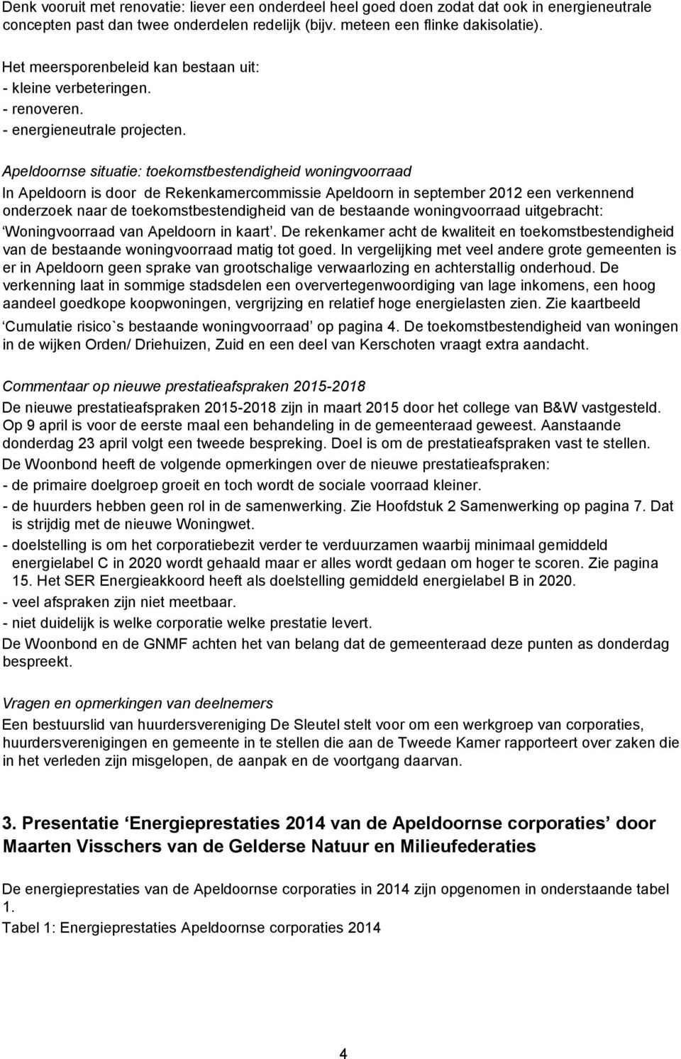 Apeldoornse situatie: toekomstbestendigheid woningvoorraad In Apeldoorn is door de Rekenkamercommissie Apeldoorn in september 2012 een verkennend onderzoek naar de toekomstbestendigheid van de