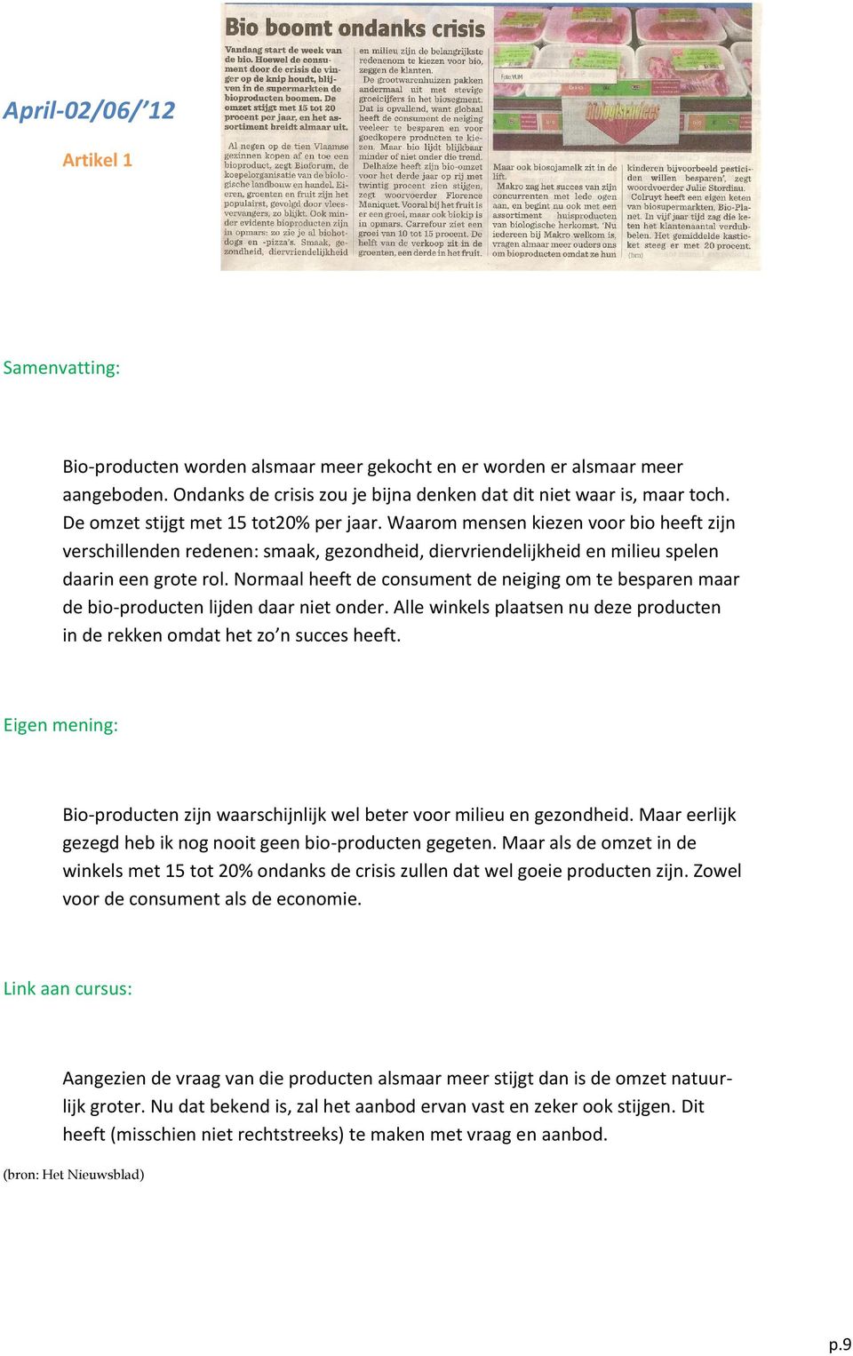 Normaal heeft de consument de neiging om te besparen maar de bio-producten lijden daar niet onder. Alle winkels plaatsen nu deze producten in de rekken omdat het zo n succes heeft.