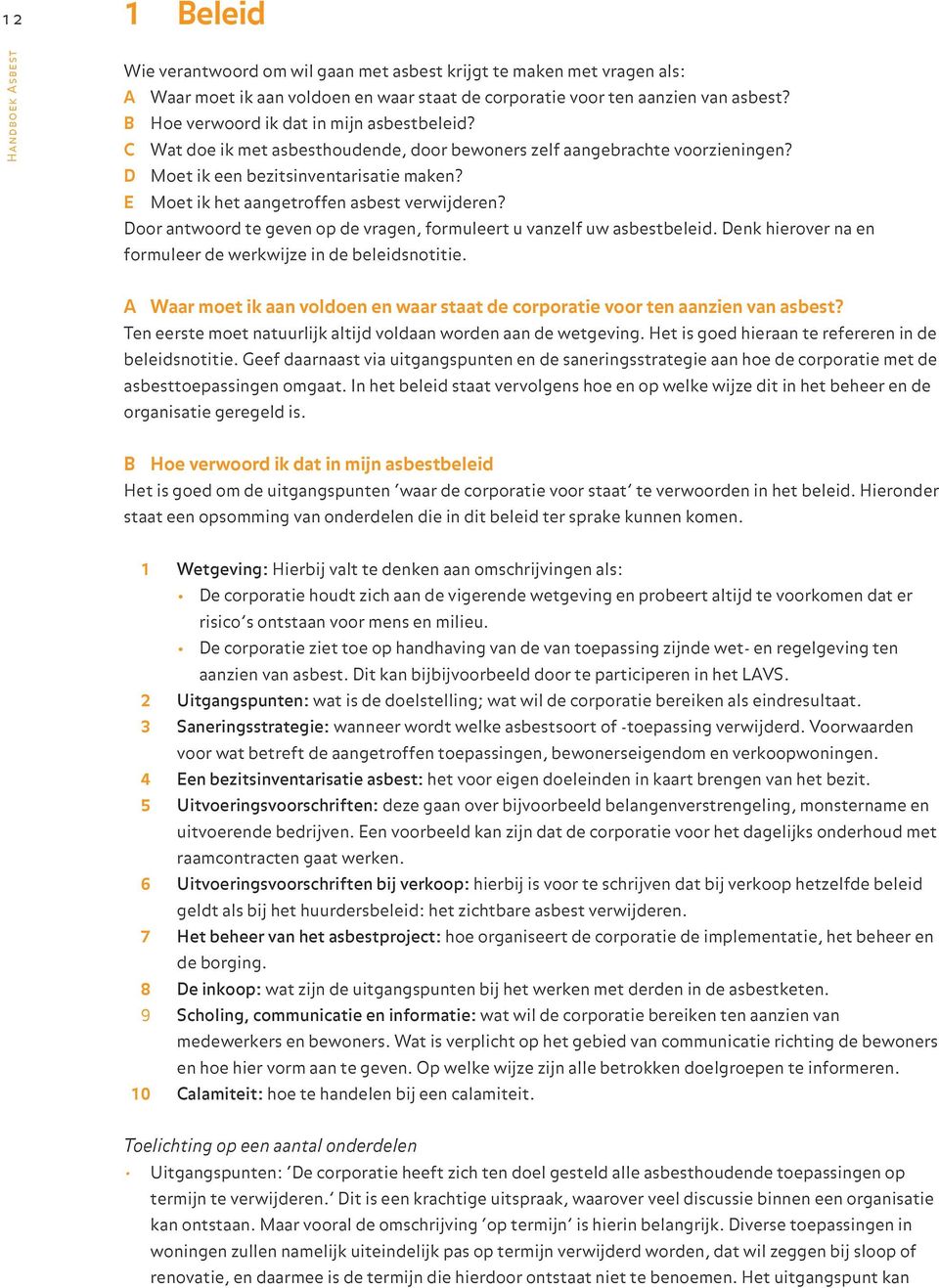 E Moet ik het aangetroffen asbest verwijderen? Door antwoord te geven op de vragen, formuleert u vanzelf uw asbestbeleid. Denk hierover na en formuleer de werkwijze in de beleidsnotitie.