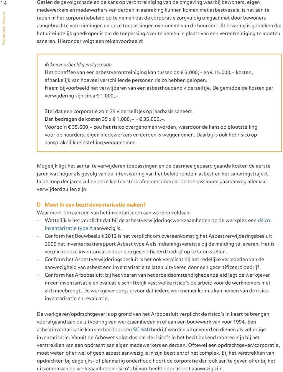 Uit ervaring is gebleken dat het uiteindelijk goedkoper is om de toepassing over te nemen in plaats van een verontreiniging te moeten saneren.