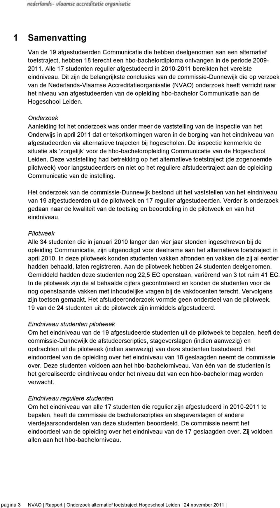 Dit zijn de belangrijkste conclusies van de commissie-dunnewijk die op verzoek van de Nederlands-Vlaamse Accreditatieorganisatie (NVAO) onderzoek heeft verricht naar het niveau van afgestudeerden van