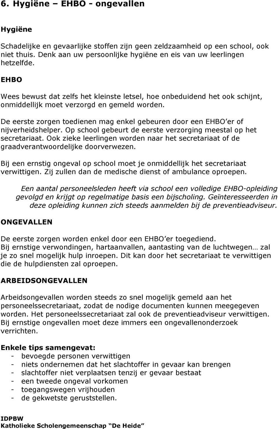 De eerste zorgen toedienen mag enkel gebeuren door een EHBO er of nijverheidshelper. Op school gebeurt de eerste verzorging meestal op het secretariaat.