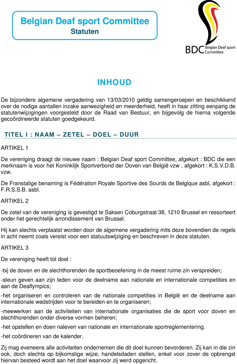 TITEL I : NAAM ZETEL DOEL DUUR ARTIKEL 1 De vereniging draagt de nieuwe naam : Belgian Deaf sport Committee, afgekort : BDC die een merknaam is voor het Koninklijk Sportverbond der Doven van België