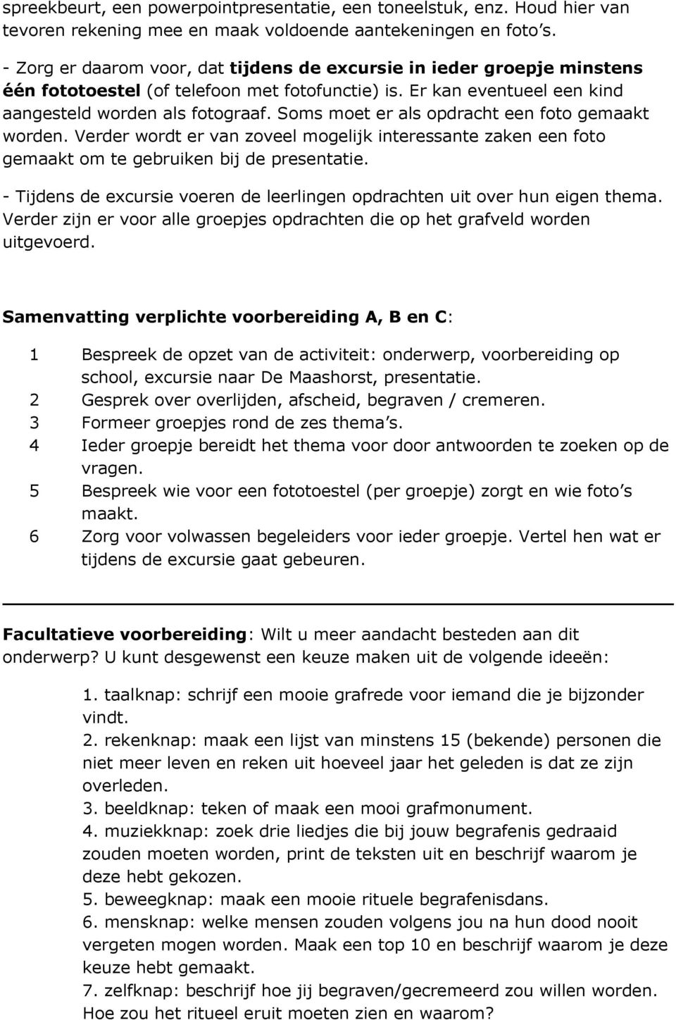 Soms moet er als opdracht een foto gemaakt worden. Verder wordt er van zoveel mogelijk interessante zaken een foto gemaakt om te gebruiken bij de presentatie.