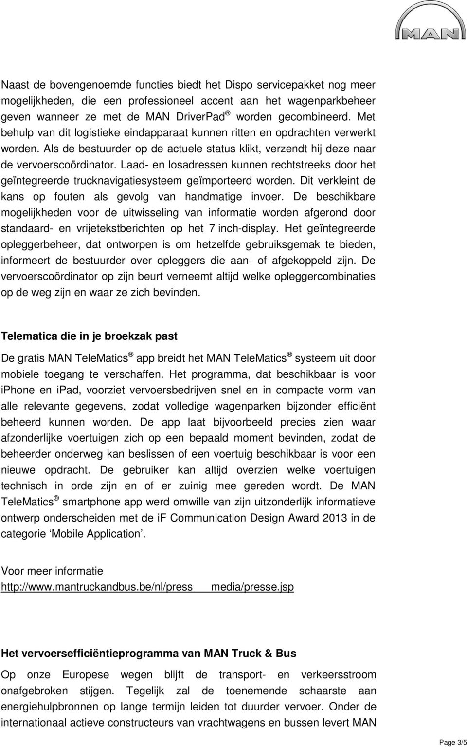 Laad- en losadressen kunnen rechtstreeks door het geïntegreerde trucknavigatiesysteem geïmporteerd worden. Dit verkleint de kans op fouten als gevolg van handmatige invoer.