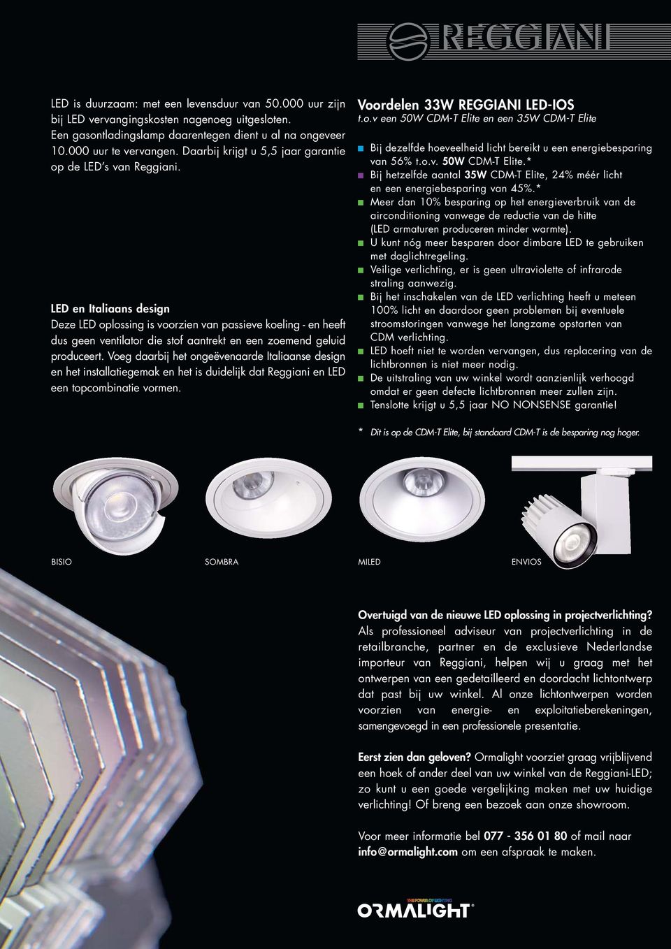 LED en Italiaans design Deze LED oplossing is voorzien van passieve koeling - en heeft dus geen ventilator die stof aantrekt en een zoemend geluid produceert.