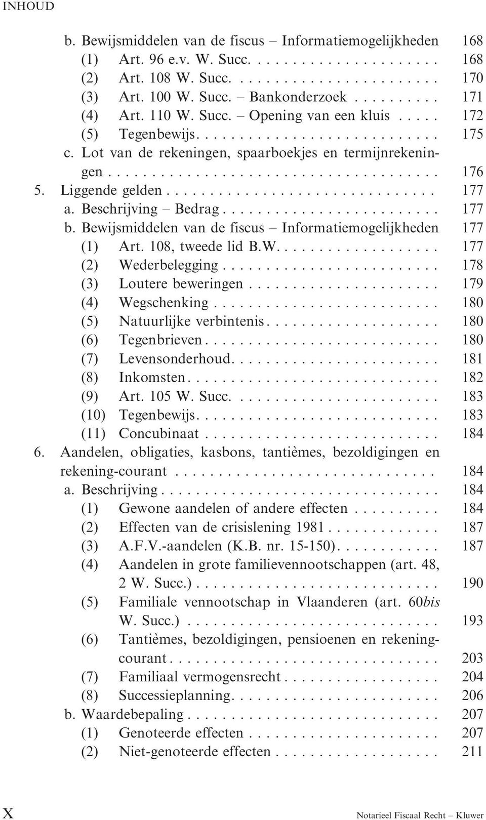 Bewijsmiddelen van de fiscus Informatiemogelijkheden 177 (1) Art. 108, tweede lid B.W....... 177 (2) Wederbelegging..... 178 (3) Loutere beweringen...... 179 (4) Wegschenking.