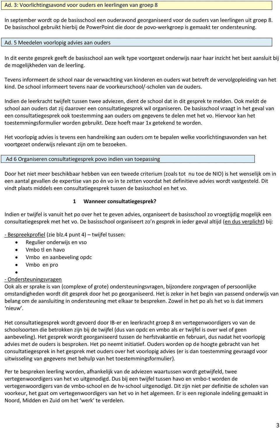 5 Meedelen voorlopig advies aan ouders In dit eerste gesprek geeft de basisschool aan welk type voortgezet onderwijs naar haar inzicht het best aansluit bij de mogelijkheden van de leerling.