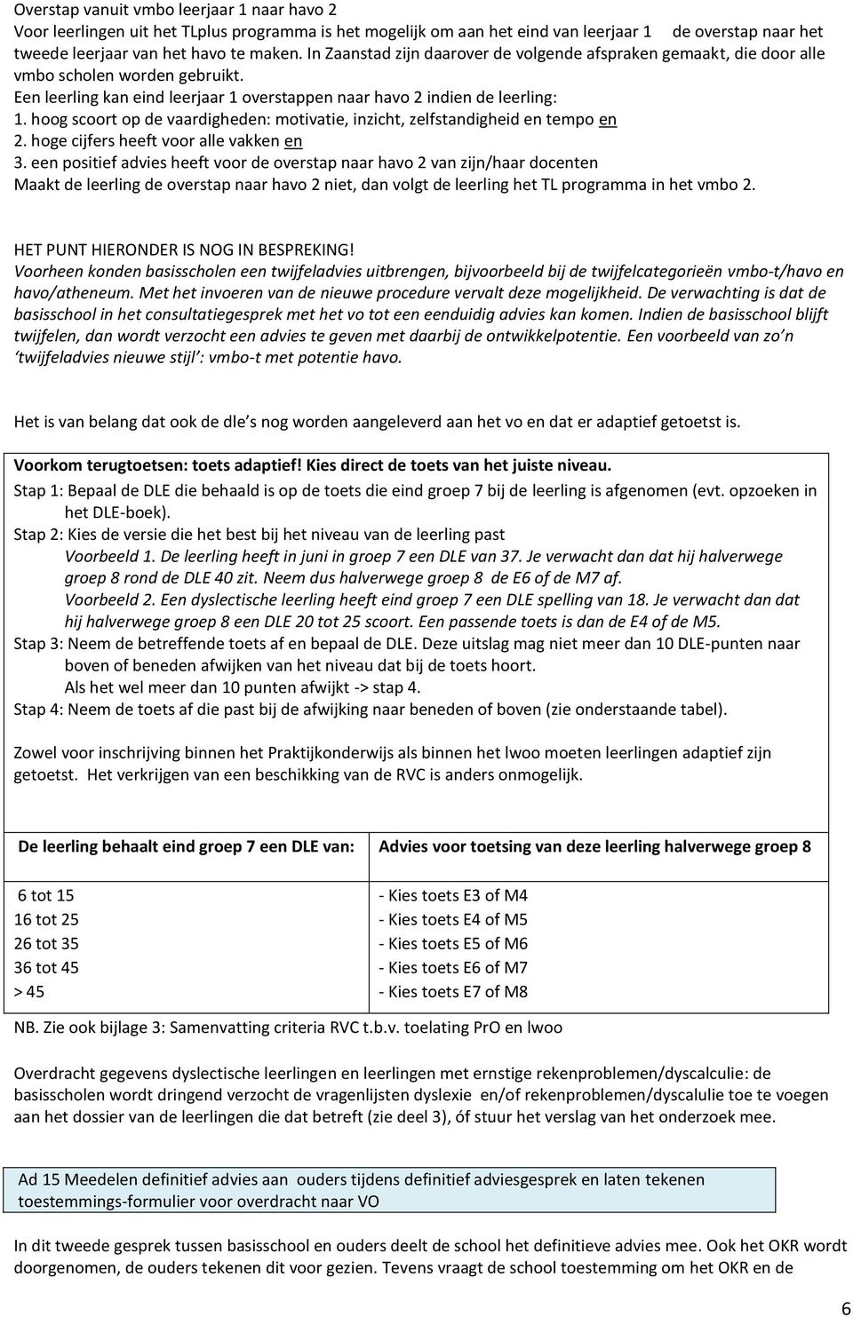 hoog scoort op de vaardigheden: motivatie, inzicht, zelfstandigheid en tempo en 2. hoge cijfers heeft voor alle vakken en 3.