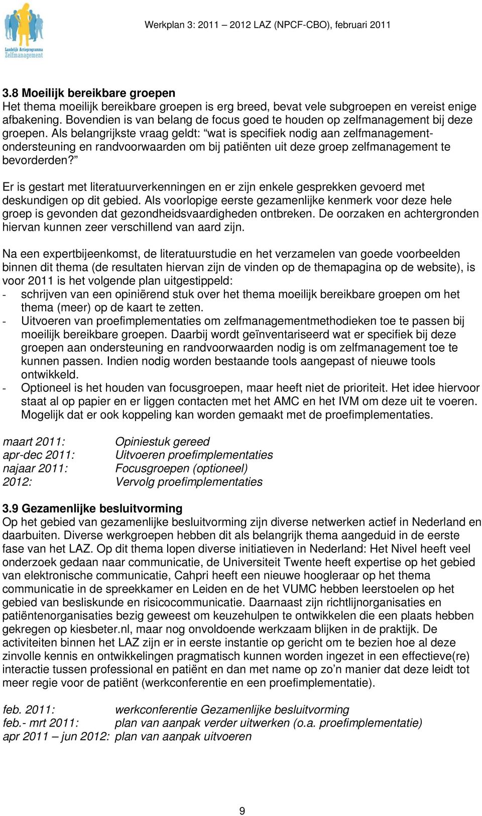 Als belangrijkste vraag geldt: wat is specifiek nodig aan zelfmanagementondersteuning en randvoorwaarden om bij patiënten uit deze groep zelfmanagement te bevorderden?