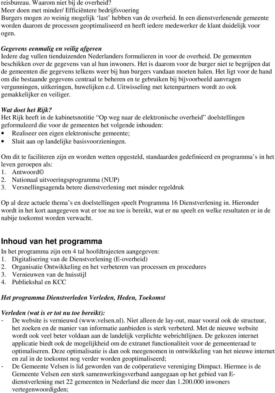 Gegevens eenmalig en veilig afgeven Iedere dag vullen tienduizenden Nederlanders formulieren in voor de overheid. De gemeenten beschikken over de gegevens van al hun inwoners.