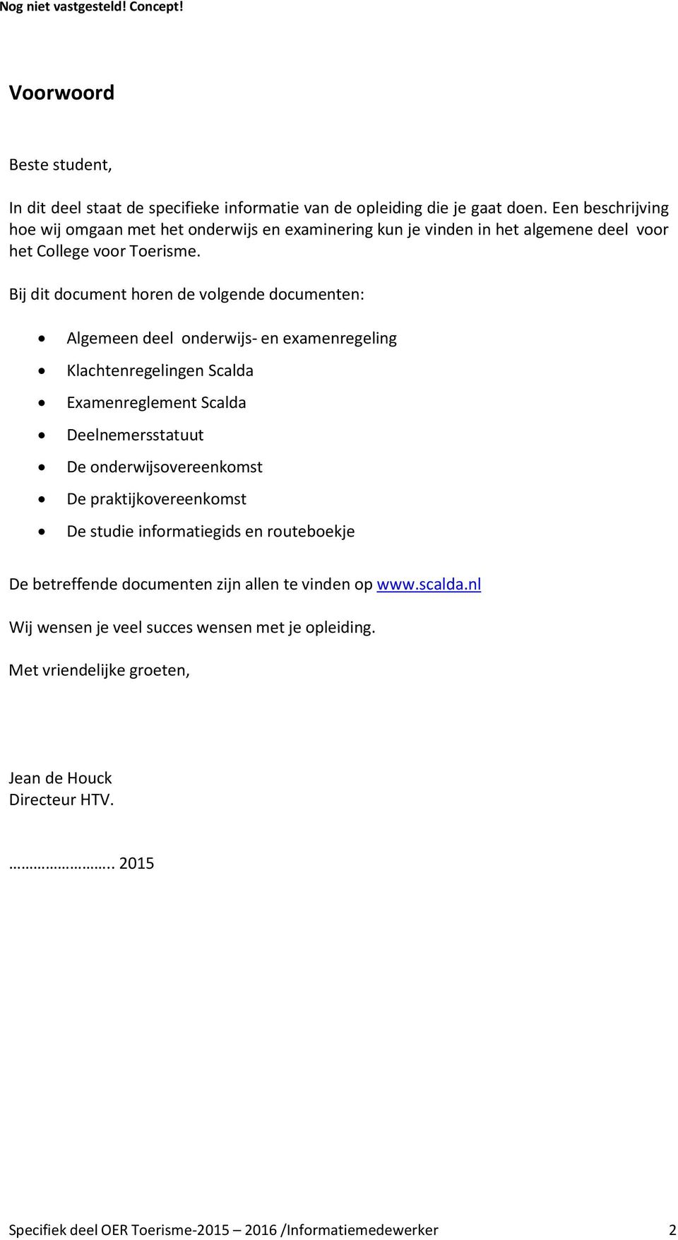 Bij dit document horen de volgende documenten: Algemeen deel onderwijs- en examenregeling Klachtenregelingen Scalda Examenreglement Scalda Deelnemersstatuut De onderwijsovereenkomst De