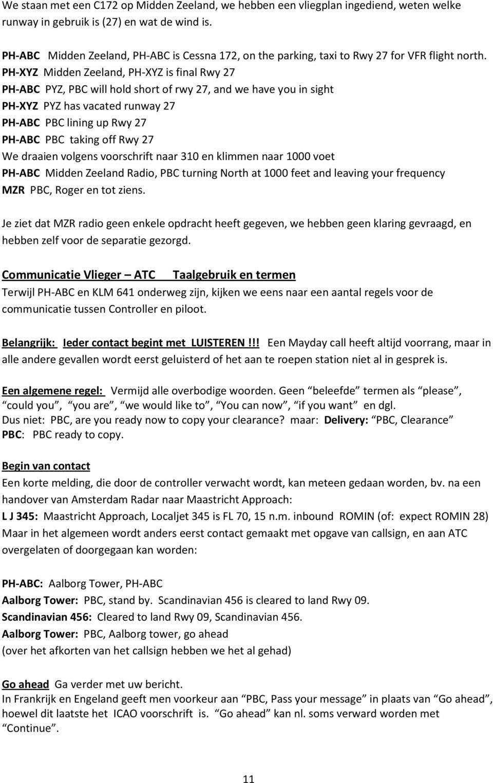 PH-XYZ Midden Zeeland, PH-XYZ is final Rwy 27 PH-ABC PYZ, PBC will hold short of rwy 27, and we have you in sight PH-XYZ PYZ has vacated runway 27 PH-ABC PBC lining up Rwy 27 PH-ABC PBC taking off