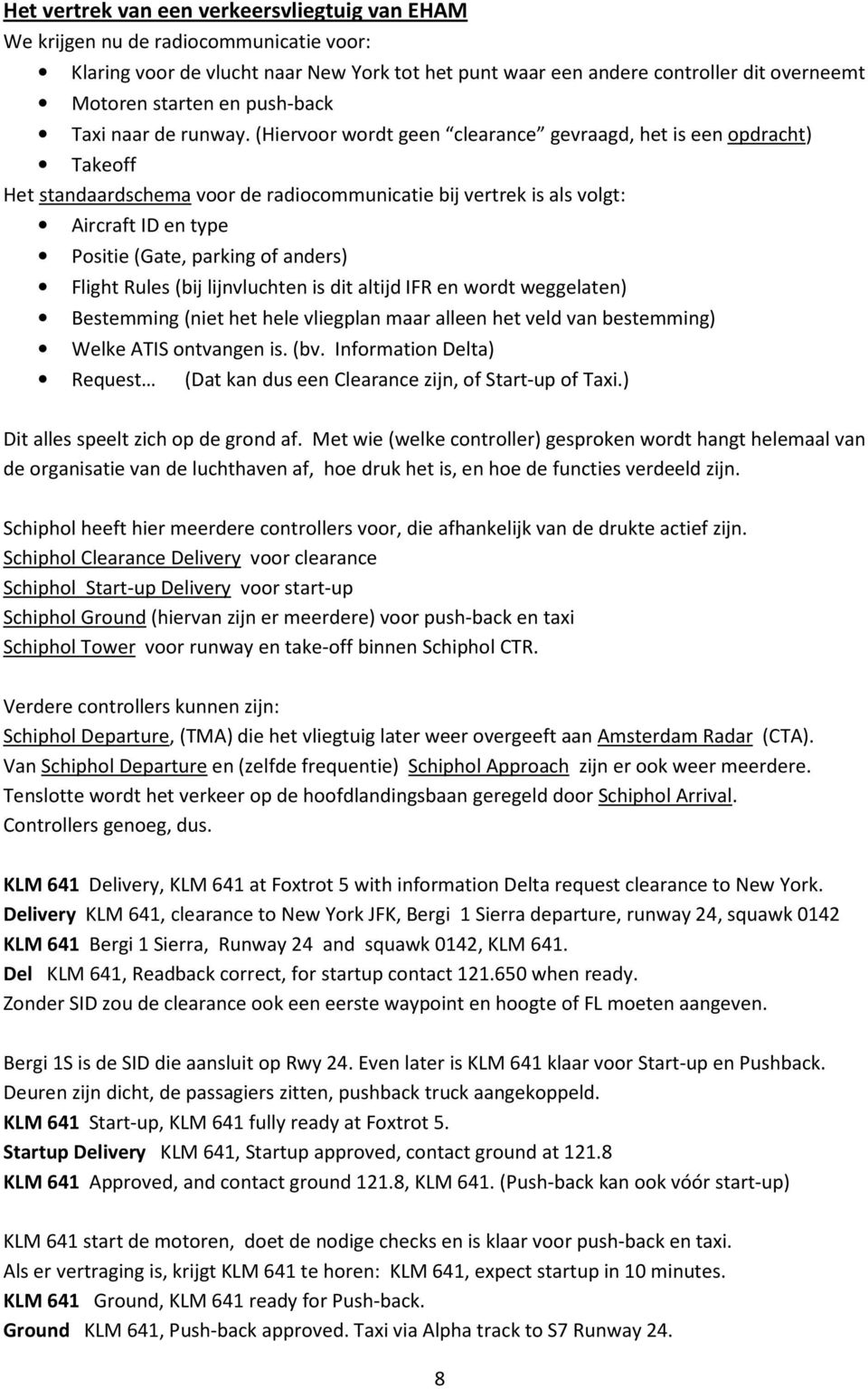 (Hiervoor wordt geen clearance gevraagd, het is een opdracht) Takeoff Het standaardschema voor de radiocommunicatie bij vertrek is als volgt: Aircraft ID en type Positie (Gate, parking of anders)