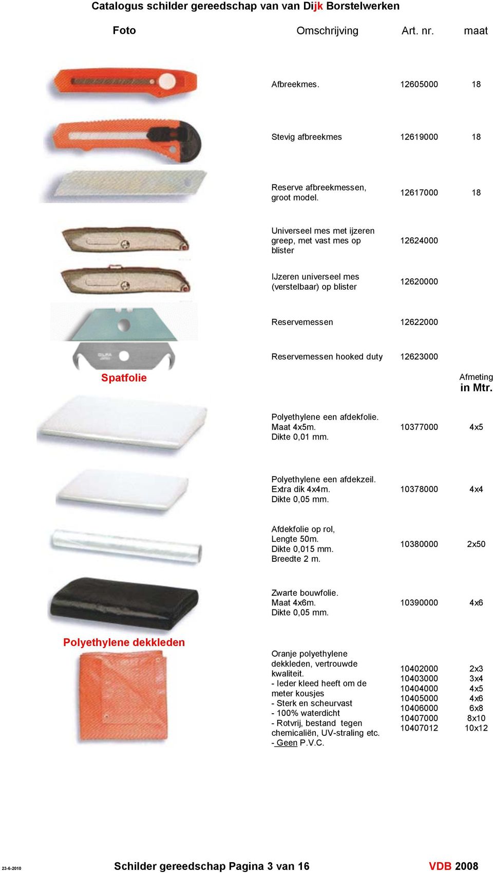 Spatfolie Afmeting in Mtr. Polyethylene een afdekfolie. Maat 4x5m. Dikte 0,01. 10377000 4x5 Polyethylene een afdekzeil. Extra dik 4x4m. Dikte 0,05. 10378000 4x4 Afdekfolie op rol, Lengte 50m.