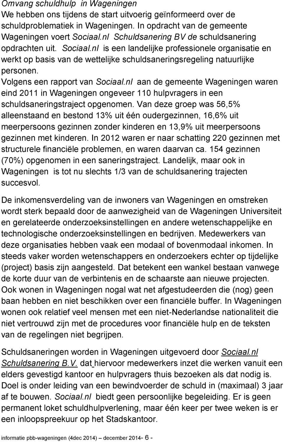 Volgens een rapport van Sociaal.nl aan de gemeente Wageningen waren eind 2011 in Wageningen ongeveer 110 hulpvragers in een schuldsaneringstraject opgenomen.