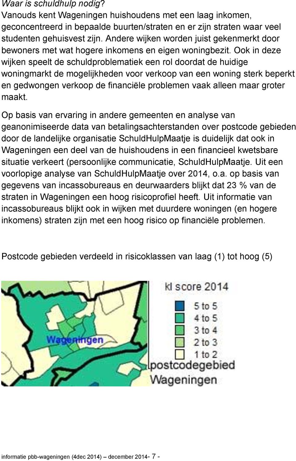 Ook in deze wijken speelt de schuldproblematiek een rol doordat de huidige woningmarkt de mogelijkheden voor verkoop van een woning sterk beperkt en gedwongen verkoop de financiële problemen vaak