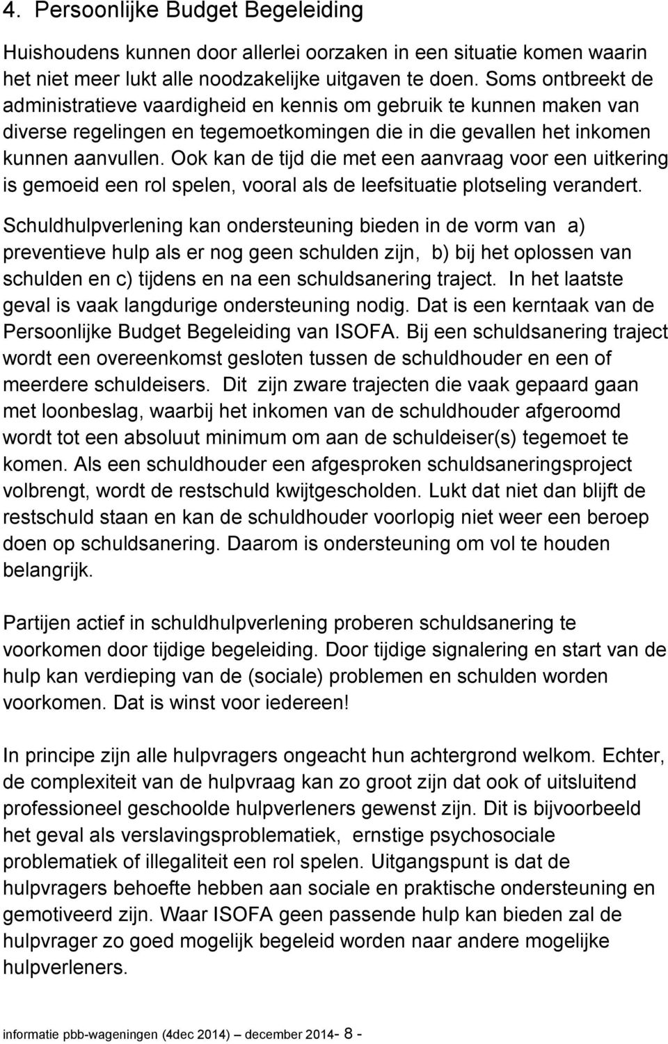 Ook kan de tijd die met een aanvraag voor een uitkering is gemoeid een rol spelen, vooral als de leefsituatie plotseling verandert.