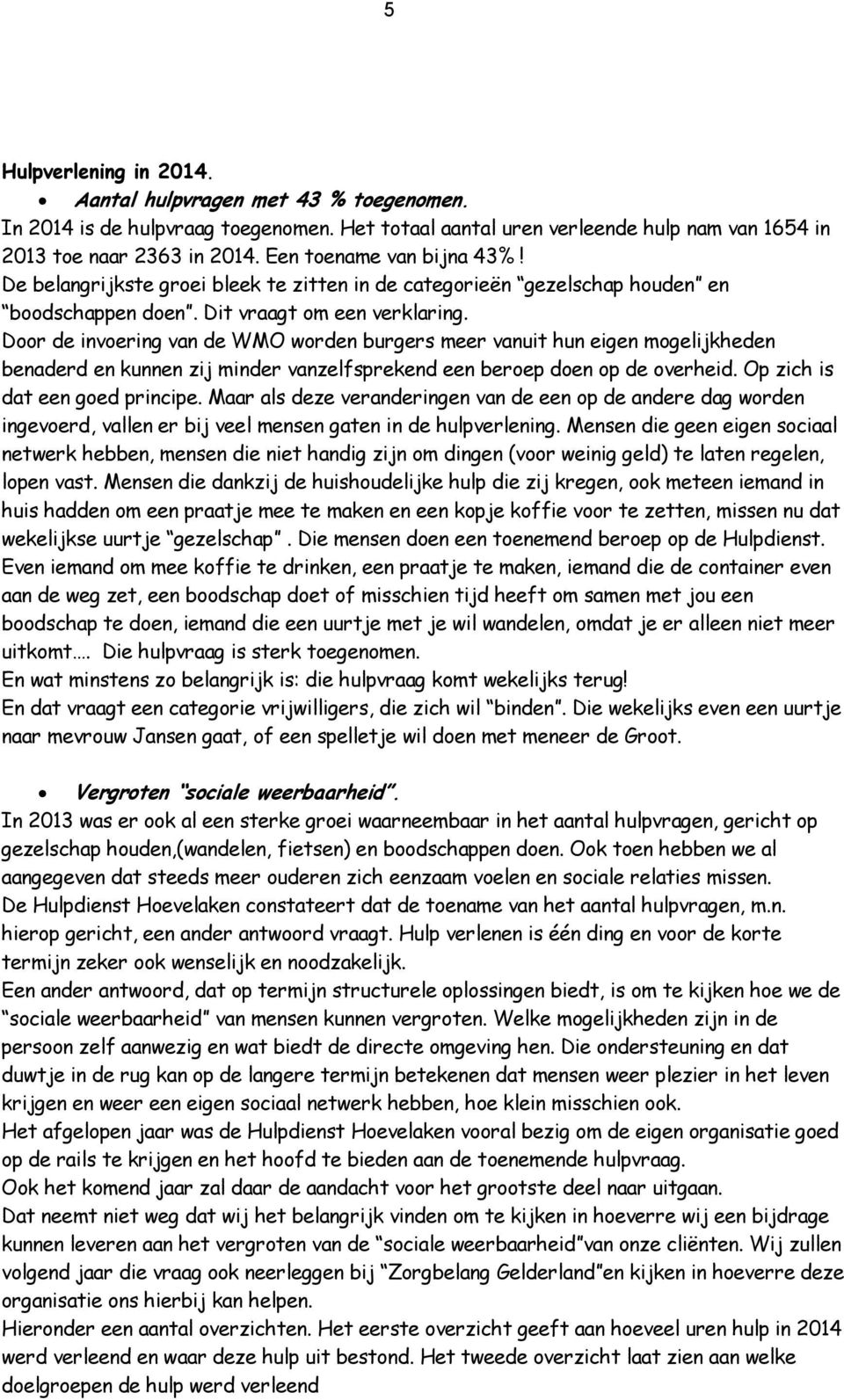 Door de invoering van de WMO worden burgers meer vanuit hun eigen mogelijkheden benaderd en kunnen zij minder vanzelfsprekend een beroep doen op de overheid. Op zich is dat een goed principe.