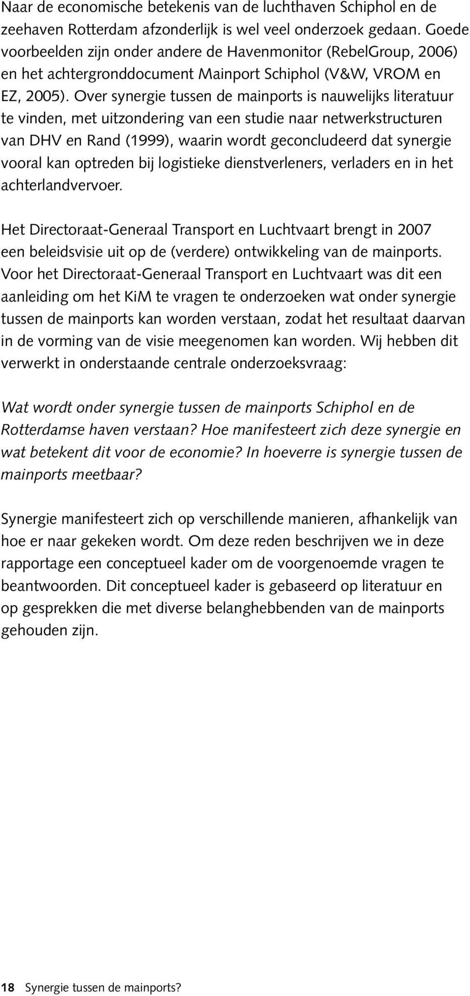 Over synergie tussen de mainports is nauwelijks literatuur te vinden, met uitzondering van een studie naar netwerkstructuren van DHV en Rand (1999), waarin wordt geconcludeerd dat synergie vooral kan