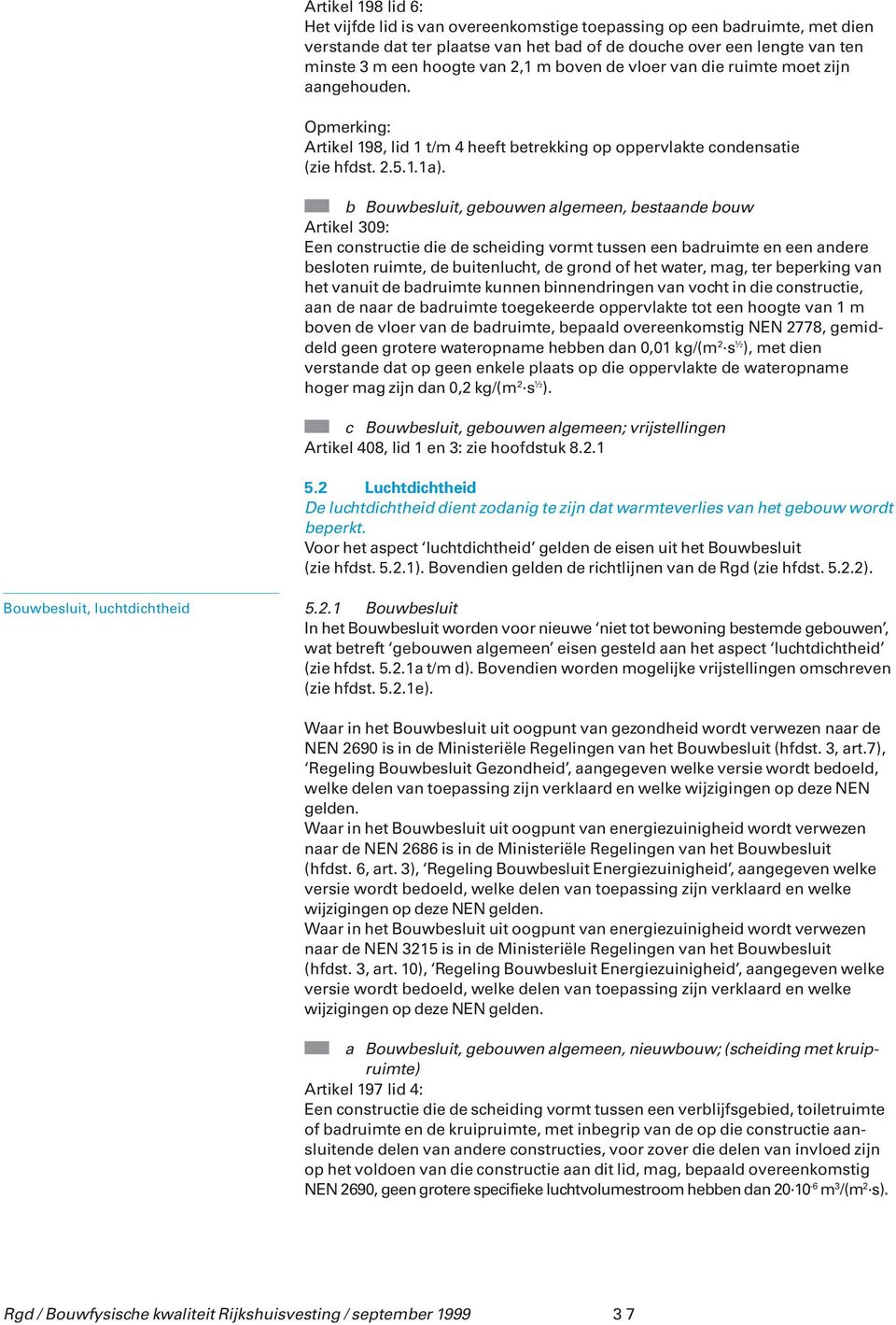 b Bouwbesluit, gebouwen algemeen, bestaande bouw Artikel 309: Een constructie die de scheiding vormt tussen een badruimte en een andere besloten ruimte, de buitenlucht, de grond of het water, mag,