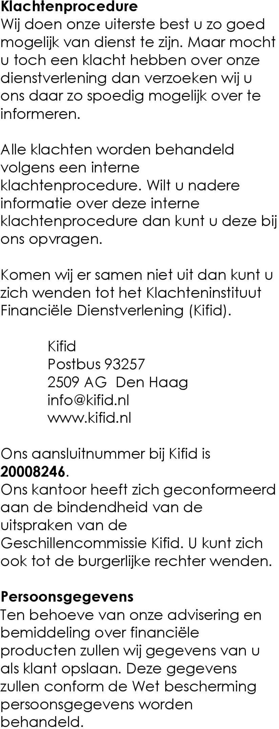 Komen wij er samen niet uit dan kunt u zich wenden tot het Klachteninstituut Financiële Dienstverlening (Kifid). Kifid Postbus 93257 2509 AG Den Haag info@kifid.