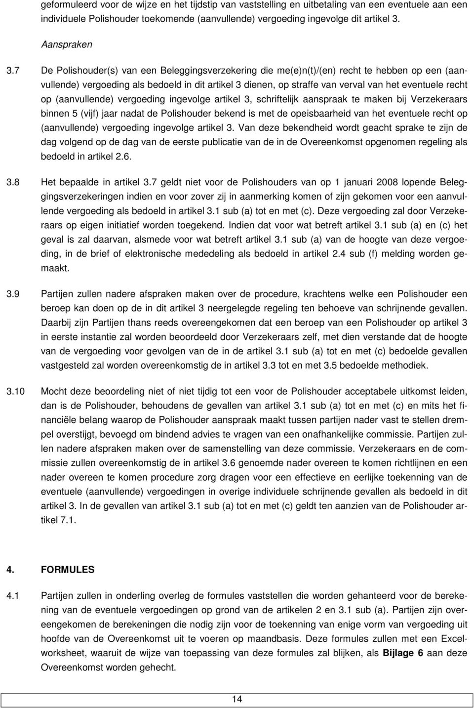op (aanvullende) vergoeding ingevolge artikel 3, schriftelijk aanspraak te maken bij Verzekeraars binnen 5 (vijf) jaar nadat de Polishouder bekend is met de opeisbaarheid van het eventuele recht op