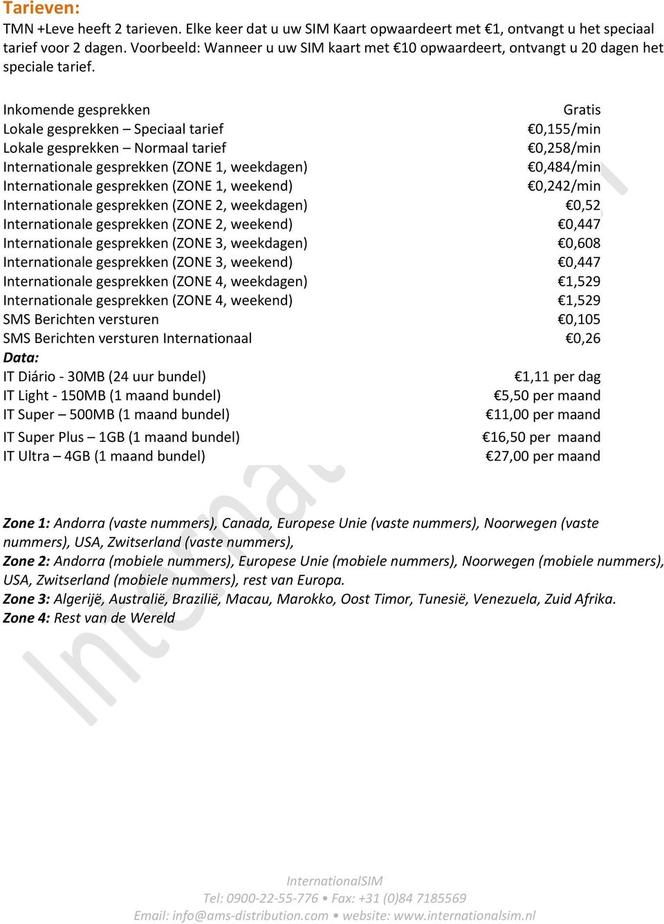 Inkomende gesprekken Gratis Lokale gesprekken Speciaal tarief 0,155/min Lokale gesprekken Normaal tarief 0,258/min Internationale gesprekken (ZONE 1, weekdagen) 0,484/min Internationale gesprekken
