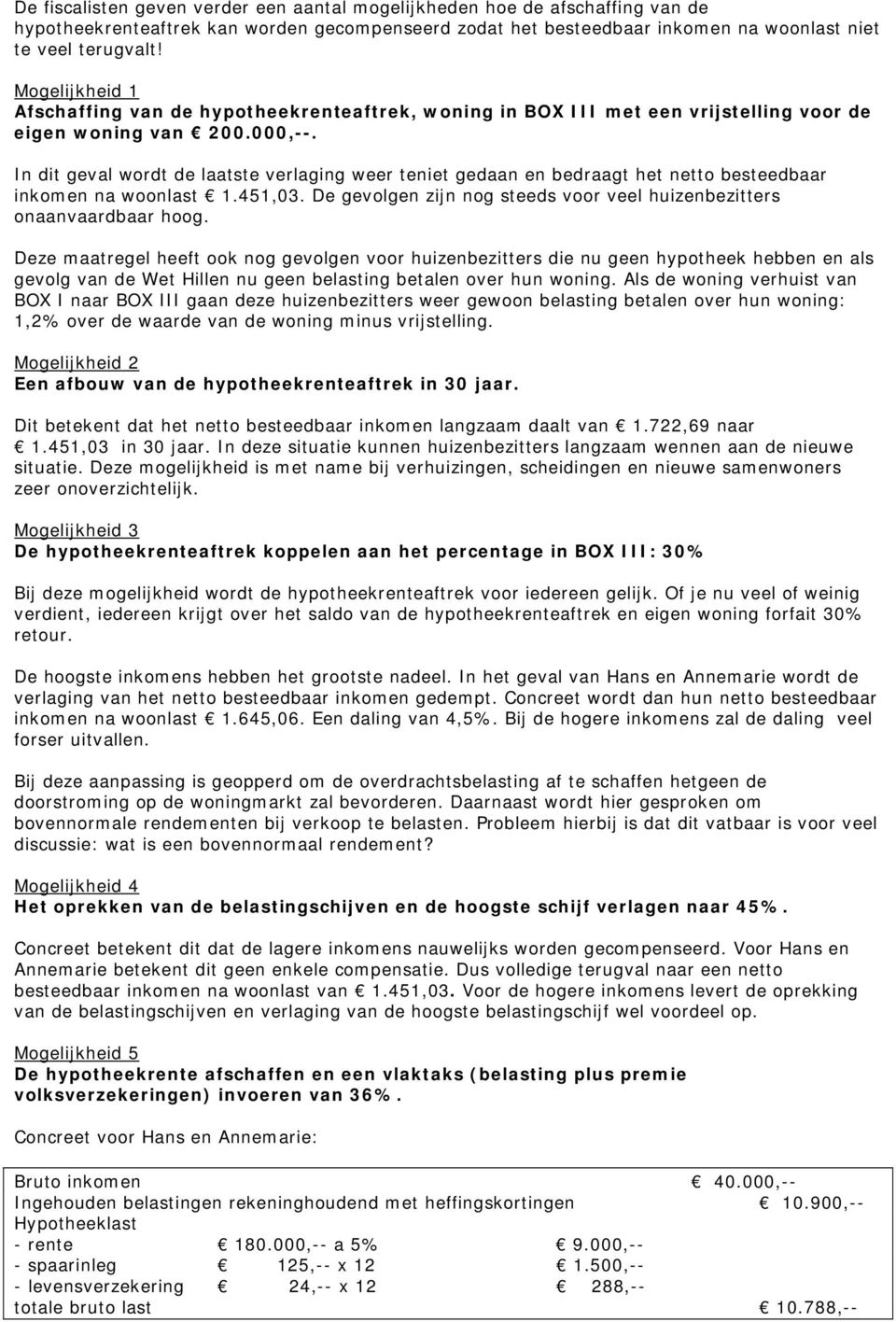 In dit geval wordt de laatste verlaging weer teniet gedaan en bedraagt het netto besteedbaar inkomen na woonlast 1.451,03. De gevolgen zijn nog steeds voor veel huizenbezitters onaanvaardbaar hoog.