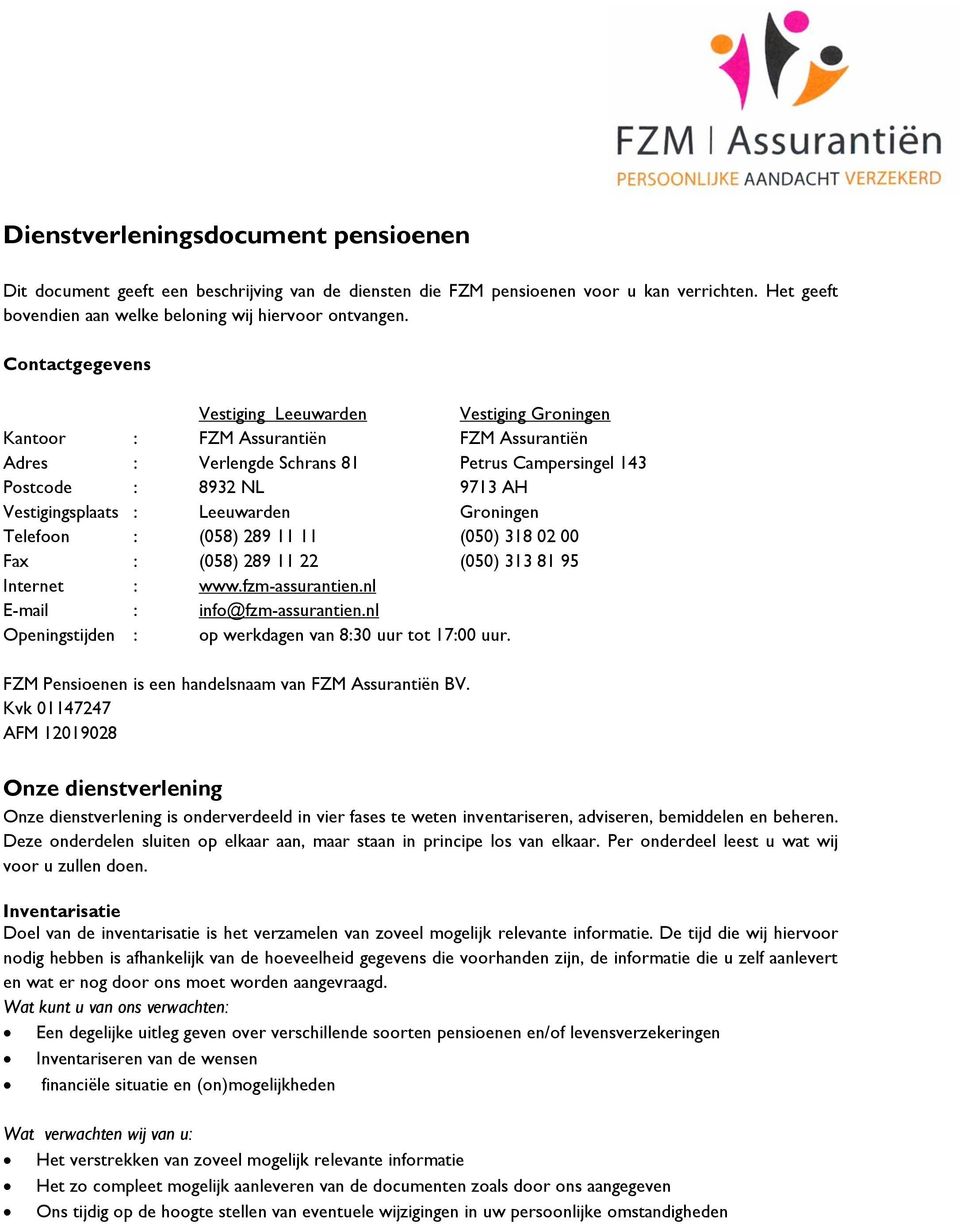 Leeuwarden Groningen Telefoon : (058) 289 11 11 (050) 318 02 00 Fax : (058) 289 11 22 (050) 313 81 95 Internet : www.fzm-assurantien.nl E-mail : info@fzm-assurantien.
