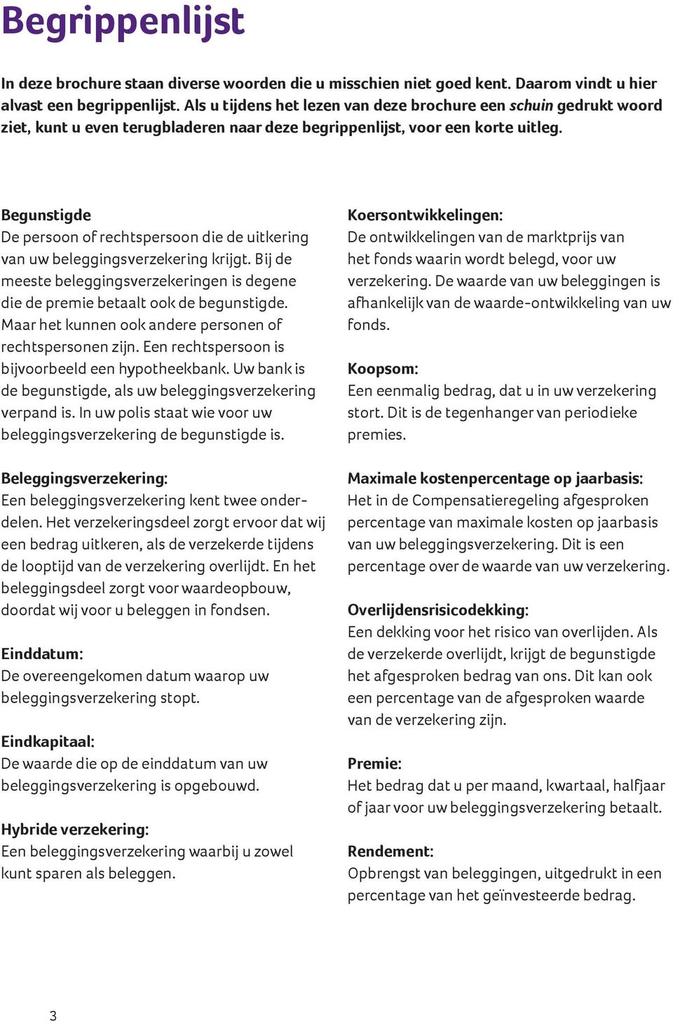 Begunstigde De persoon of rechtspersoon die de uitkering van uw beleggingsverzekering krijgt. Bij de meeste beleggingsverzekeringen is degene die de premie betaalt ook de begunstigde.