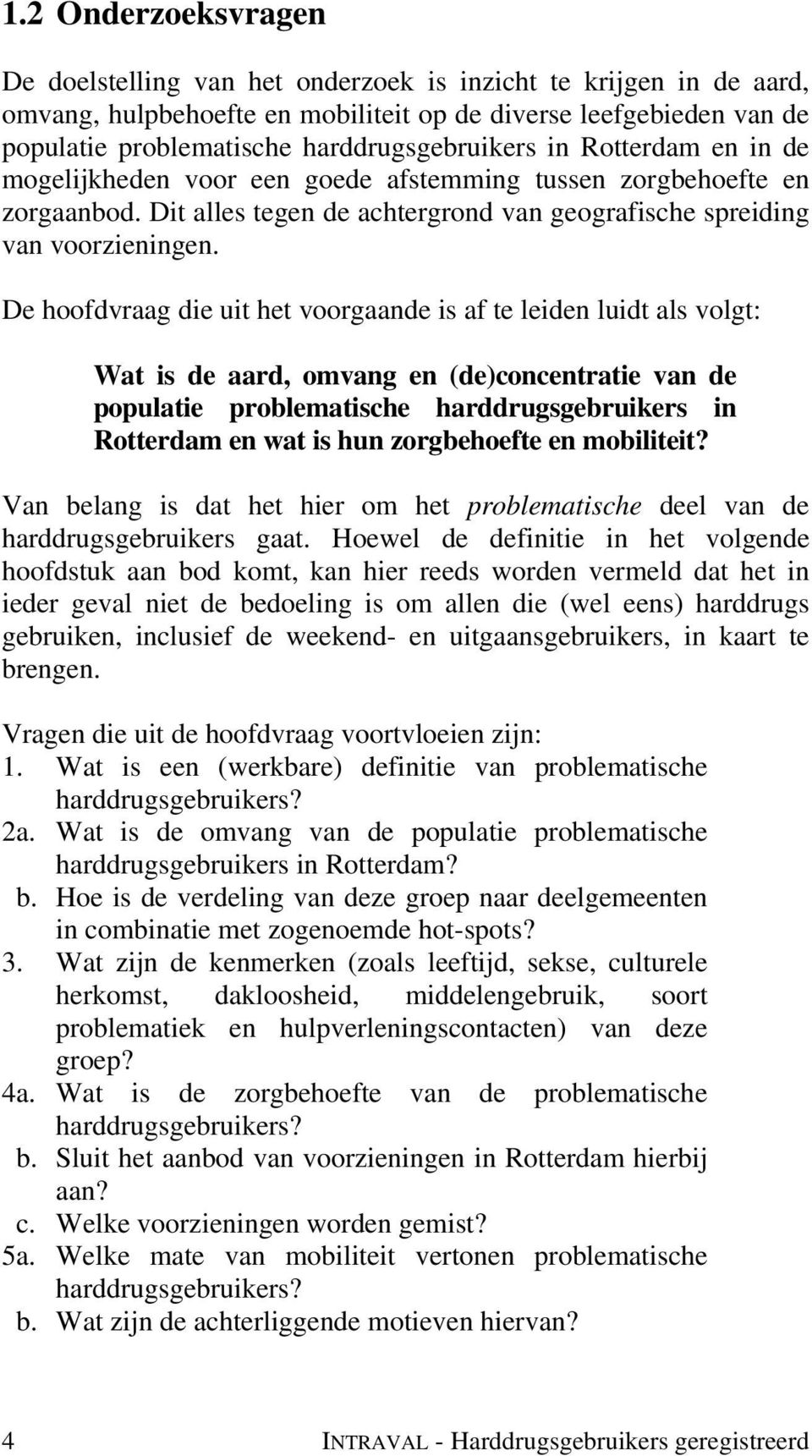 De hoofdvraag die uit het voorgaande is af te leiden luidt als volgt: Wat is de aard, omvang en (de)concentratie van de populatie problematische harddrugsgebruikers in Rotterdam en wat is hun