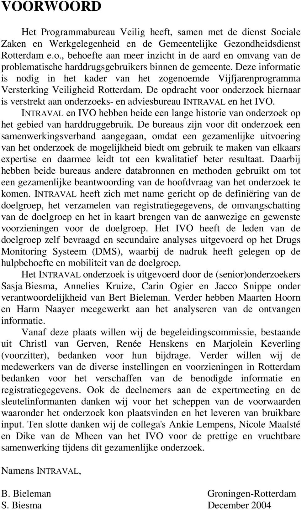 De opdracht voor onderzoek hiernaar is verstrekt aan onderzoeks- en adviesbureau INTRAVAL en het IVO. INTRAVAL en IVO hebben beide een lange historie van onderzoek op het gebied van harddruggebruik.