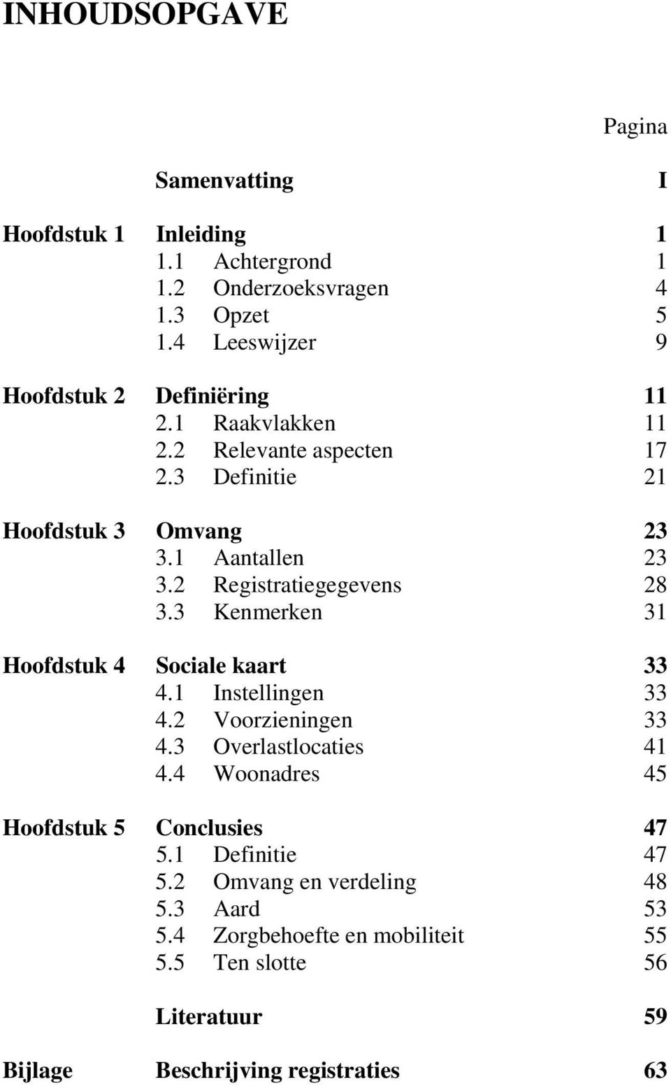 2 Registratiegegevens 28 3.3 Kenmerken 31 Hoofdstuk 4 Sociale kaart 33 4.1 Instellingen 33 4.2 Voorzieningen 33 4.3 Overlastlocaties 41 4.