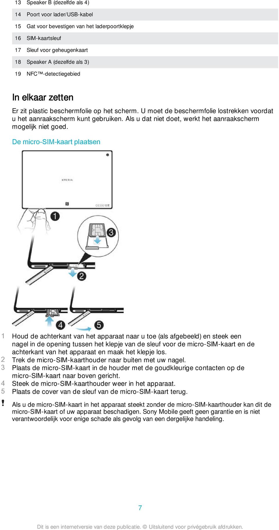 Als u dat niet doet, werkt het aanraakscherm mogelijk niet goed.