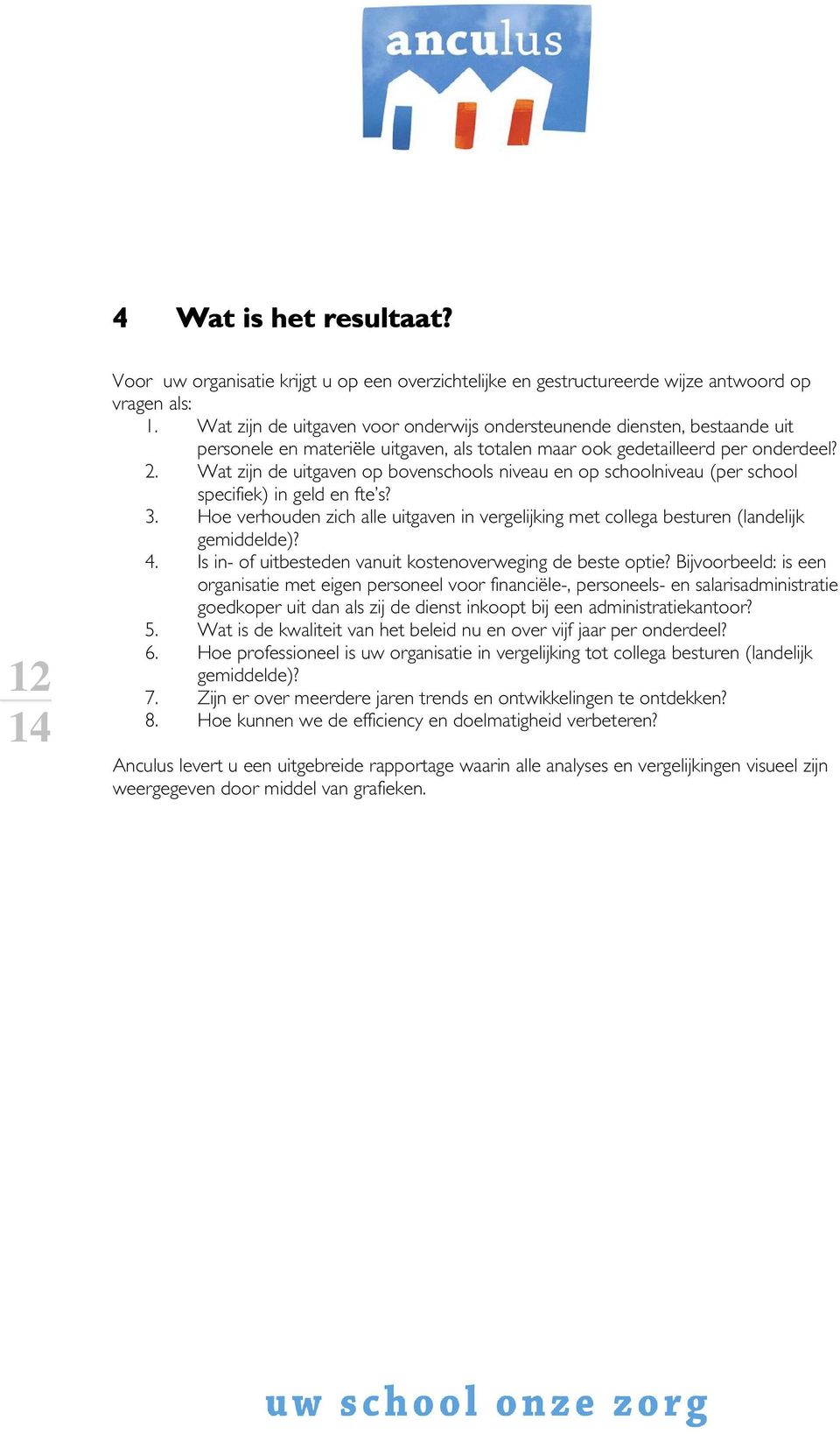 Wat zijn de uitgaven op bovenschools niveau en op schoolniveau (per school specifiek) in geld en fte s? 3. Hoe verhouden zich alle uitgaven in vergelijking met collega besturen (landelijk gemiddelde)?