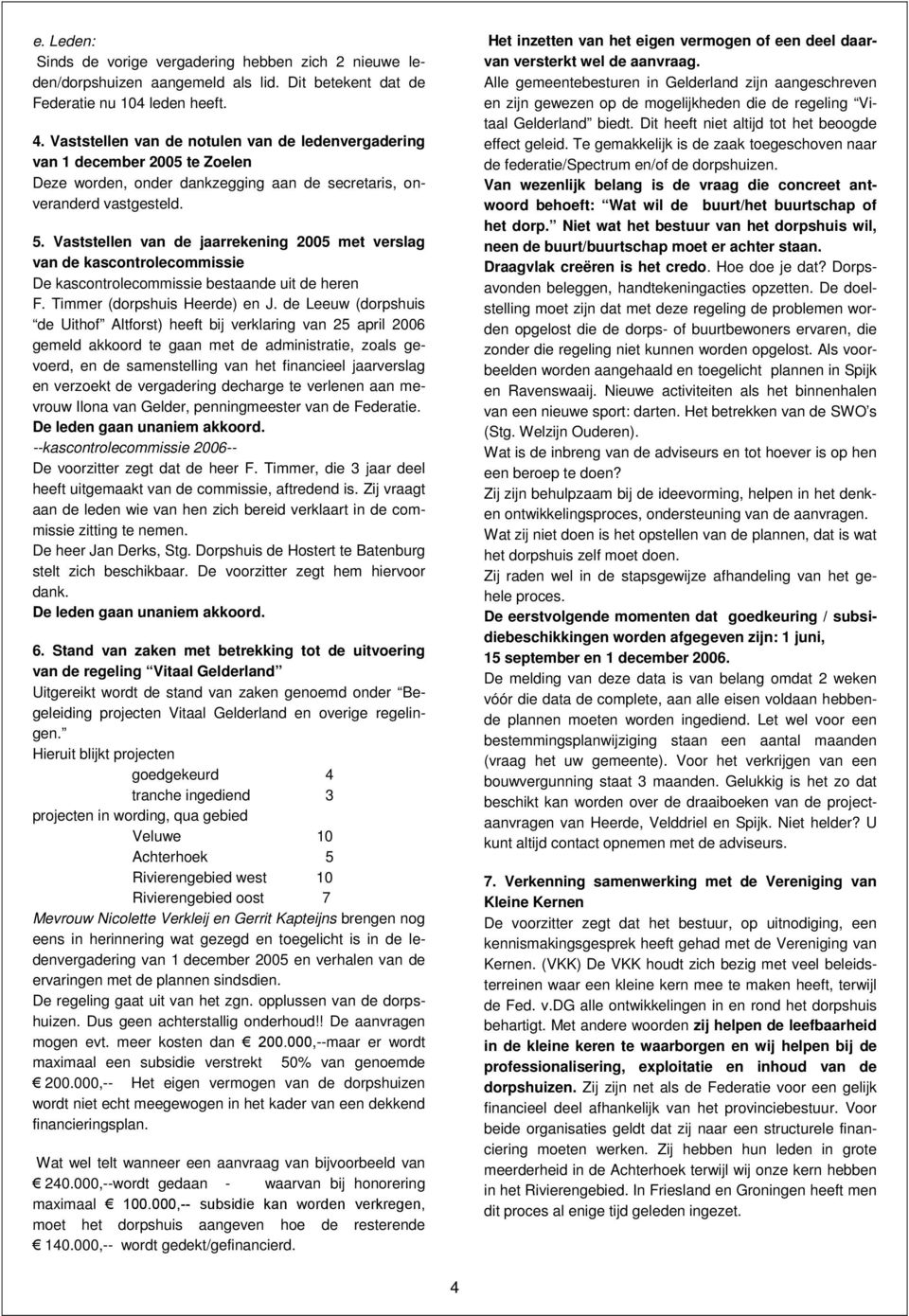 Vaststellen van de jaarrekening 2005 met verslag van de kascontrolecommissie De kascontrolecommissie bestaande uit de heren F. Timmer (dorpshuis Heerde) en J.