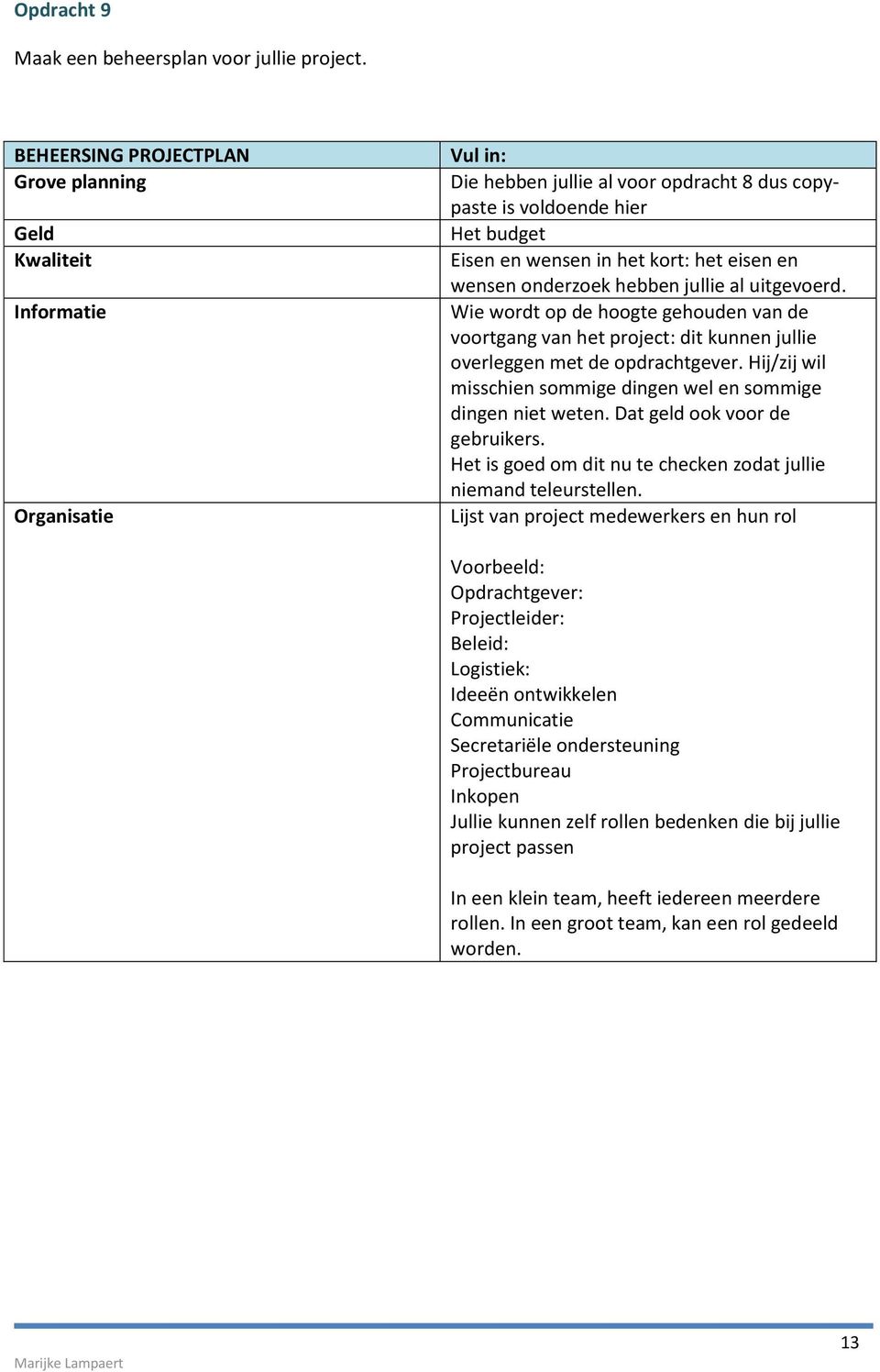 eisen en wensen onderzoek hebben jullie al uitgevoerd. Wie wordt op de hoogte gehouden van de voortgang van het project: dit kunnen jullie overleggen met de opdrachtgever.