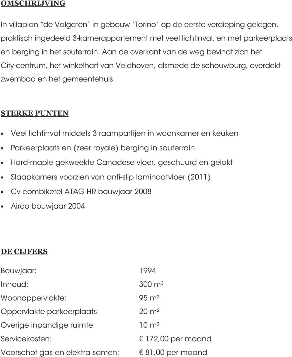 STERKE PUNTEN Veel lichtinval middels 3 raampartijen in woonkamer en keuken Parkeerplaats en (zeer royale) berging in souterrain Hard-maple gekweekte Canadese vloer, geschuurd en gelakt Slaapkamers