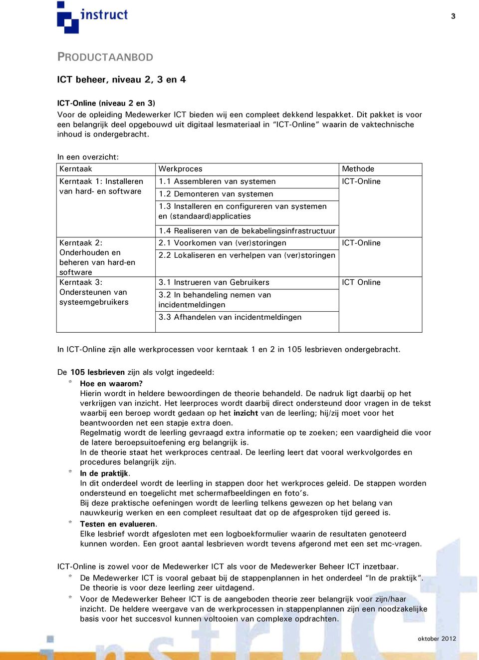 In een overzicht: Kerntaak Werkproces Methode Kerntaak 1: Installeren van hard- en software Kerntaak 2: Onderhouden en beheren van hard-en software Kerntaak 3: Ondersteunen van systeemgebruikers 1.