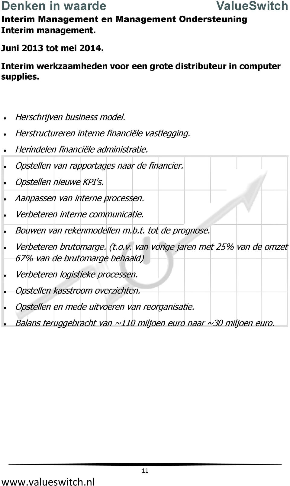 Aanpassen van interne processen. Verbeteren interne communicatie. Bouwen van rekenmodellen m.b.t. tot de prognose. Verbeteren brutomarge. (t.o.v. van vorige jaren met 25% van de omzet 67% van de brutomarge behaald) Verbeteren logistieke processen.