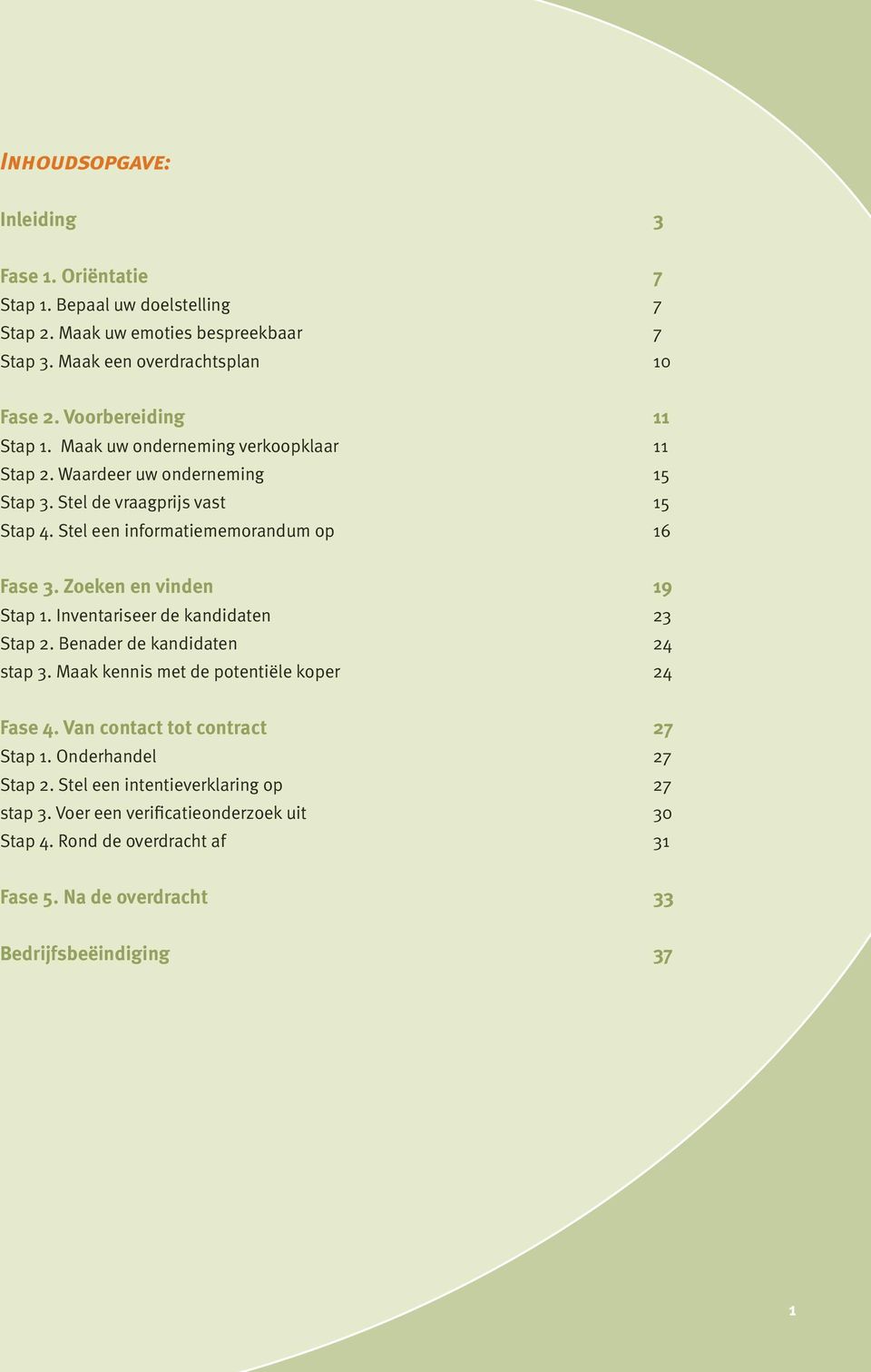 Stel een informatiememorandum op 16 Fase 3. Zoeken en vinden 19 Stap 1. Inventariseer de kandidaten 23 Stap 2. Benader de kandidaten 24 stap 3.