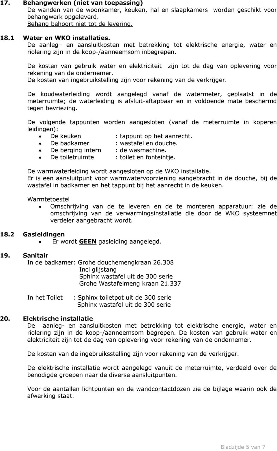 De kosten van gebruik water en elektriciteit zijn tot de dag van oplevering voor rekening van de ondernemer. De kosten van ingebruikstelling zijn voor rekening van de verkrijger.