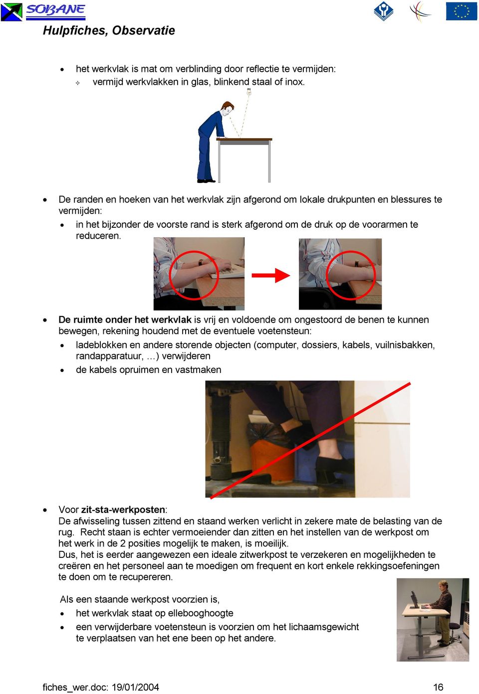 De ruimte onder het werkvlak is vrij en voldoende om ongestoord de benen te kunnen bewegen, rekening houdend met de eventuele voetensteun: ladeblokken en andere storende objecten (computer, dossiers,