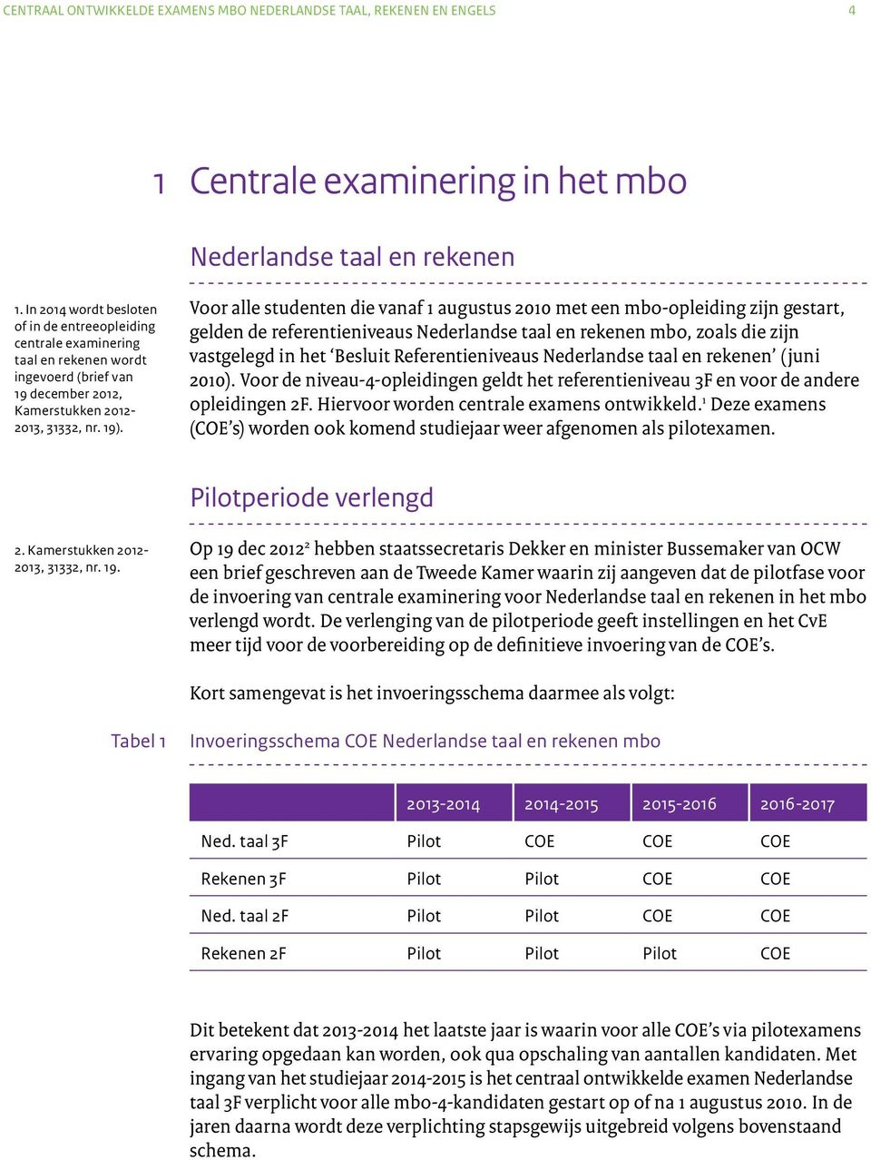 Voor alle studenten die vanaf 1 augustus 2010 met een mbo-opleiding zijn gestart, gelden de referentieniveaus Nederlandse taal en rekenen mbo, zoals die zijn vastgelegd in het Besluit