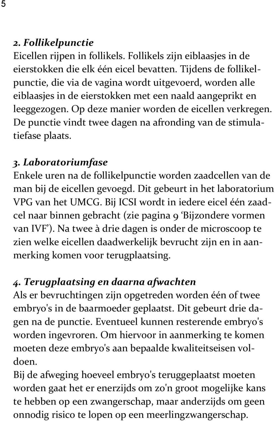 De punctie vindt twee dagen na afronding van de stimulatiefase plaats. 3. Laboratoriumfase Enkele uren na de follikelpunctie worden zaadcellen van de man bij de eicellen gevoegd.