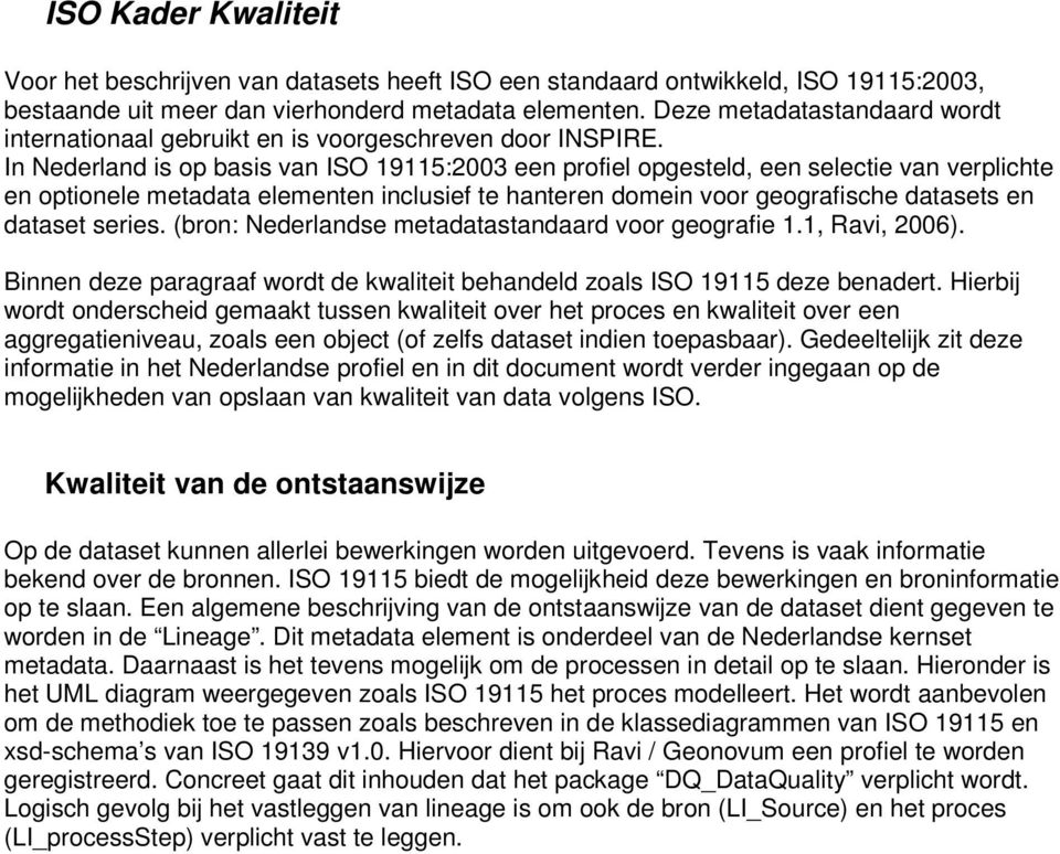 In Nederland is op basis van ISO 19115:2003 een profiel opgesteld, een selectie van verplichte en optionele metadata elementen inclusief te hanteren domein voor geografische datasets en dataset