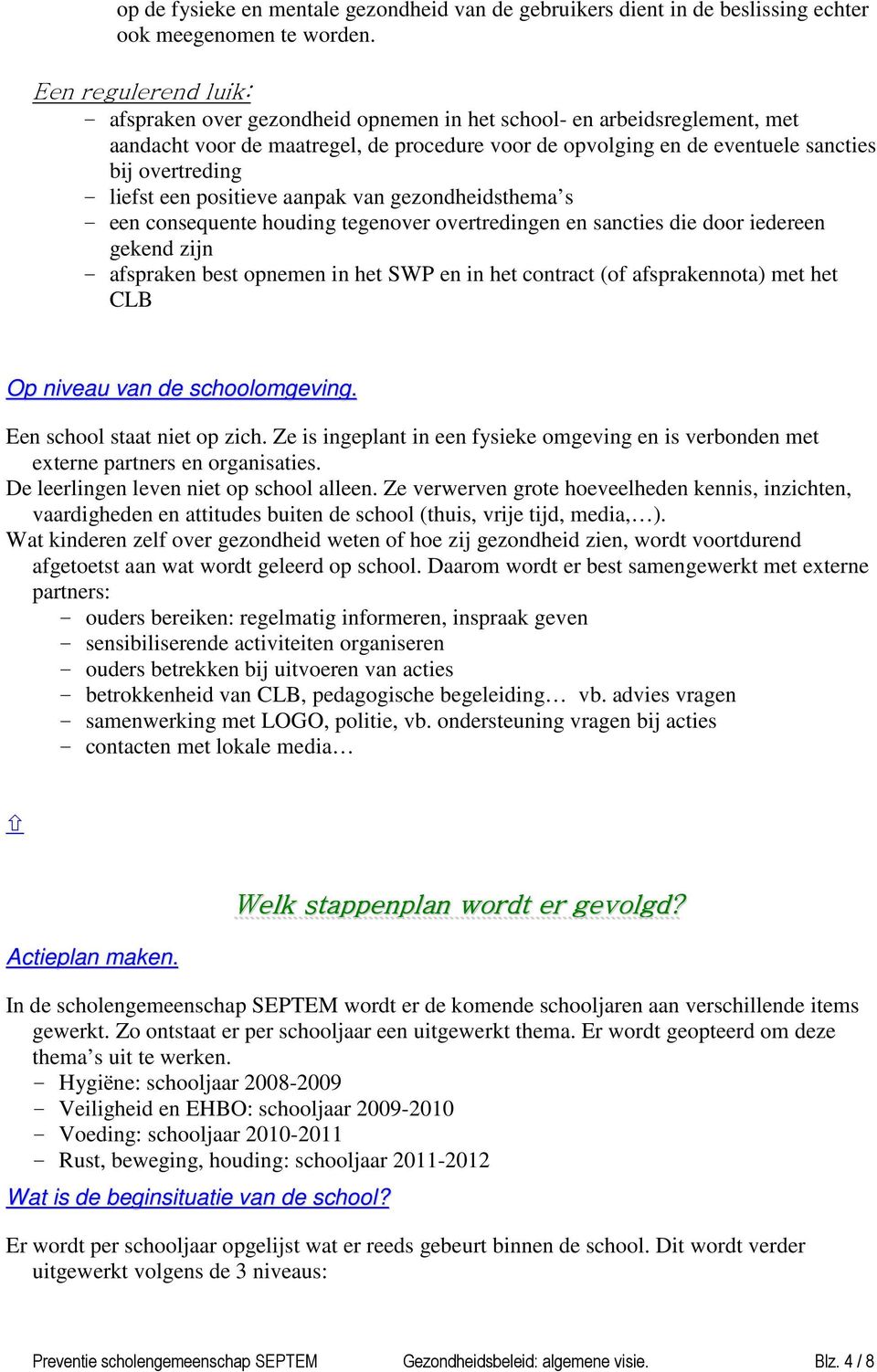 liefst een positieve aanpak van gezondheidsthema s - een consequente houding tegenover overtredingen en sancties die door iedereen gekend zijn - afspraken best opnemen in het SWP en in het contract