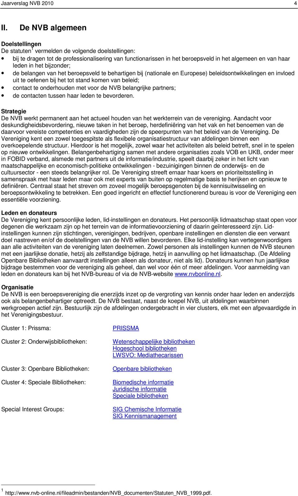 het bijzonder; de belangen van het beroepsveld te behartigen bij (nationale en Europese) beleidsontwikkelingen en invloed uit te oefenen bij het tot stand komen van beleid; contact te onderhouden met