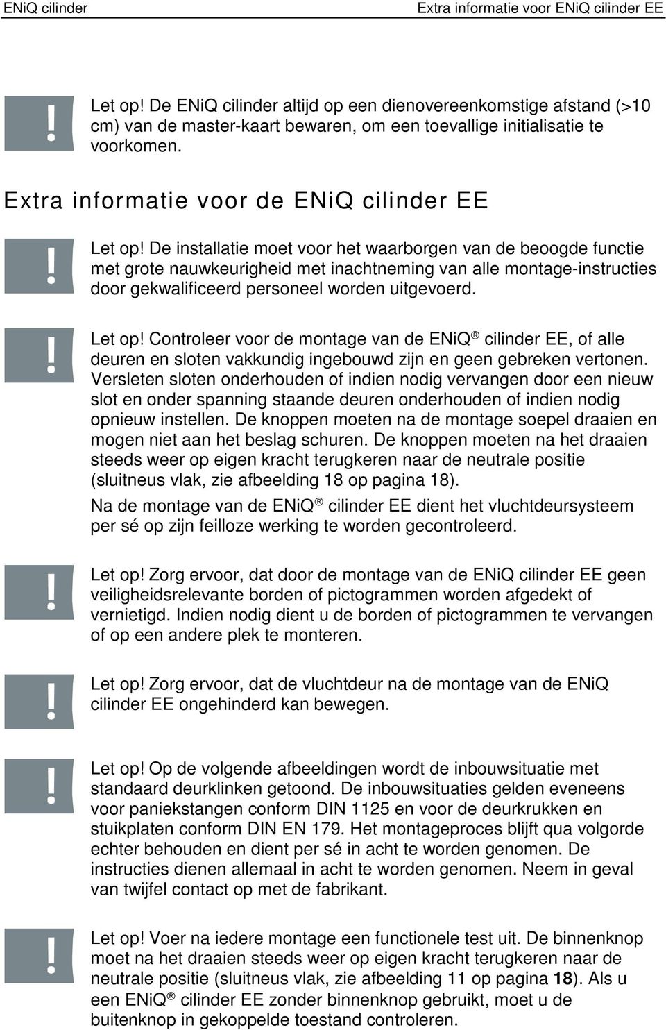 De installatie moet voor het waarborgen van de beoogde functie met grote nauwkeurigheid met inachtneming van alle montage-instructies door gekwalificeerd personeel worden uitgevoerd. Let op!